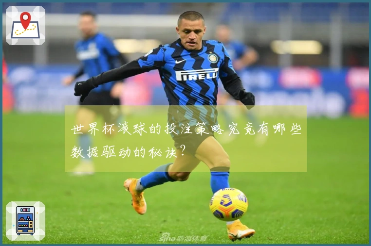 世界杯滚球的投注策略究竟有哪些数据驱动的秘诀？