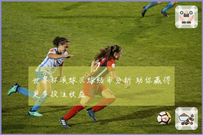 世界杯滚球买球赔率分析 助你赢得更多投注收益