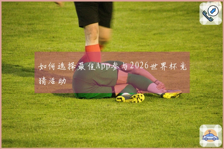 如何选择最佳App参与2026世界杯竞猜活动