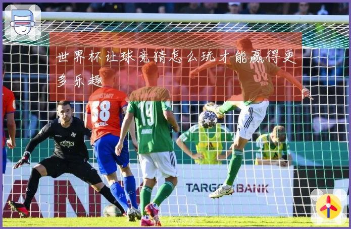 世界杯让球竞猜怎么玩才能赢得更多乐趣