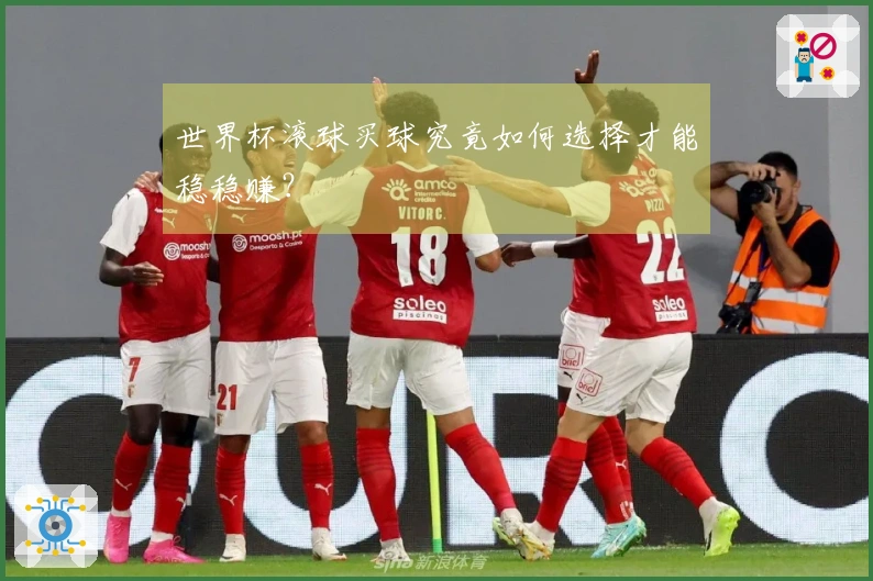 世界杯滚球买球究竟如何选择才能稳稳赚？
