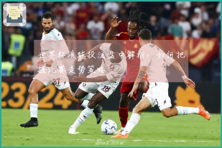 世界杯滚球投注盘口解析，如何把握比赛走势策略