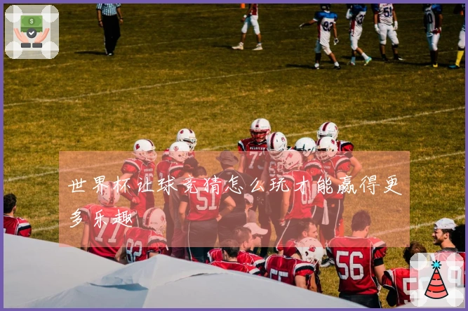 世界杯让球竞猜怎么玩才能赢得更多乐趣