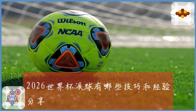 2026世界杯滚球有哪些技巧和经验分享