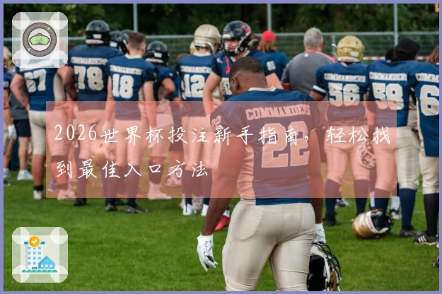 2026世界杯投注新手指南，轻松找到最佳入口方法
