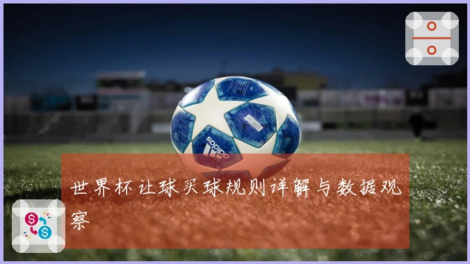 世界杯让球买球规则详解与数据观察