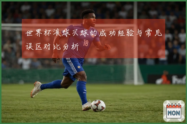 世界杯滚球买球的成功经验与常见误区对比分析
