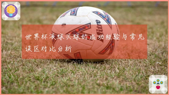 世界杯滚球买球的成功经验与常见误区对比分析