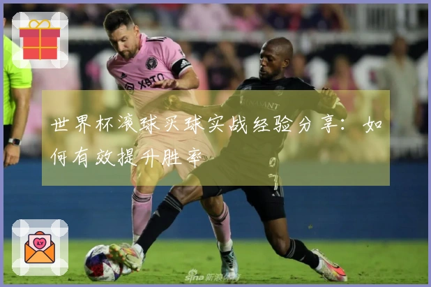 世界杯滚球买球实战经验分享：如何有效提升胜率