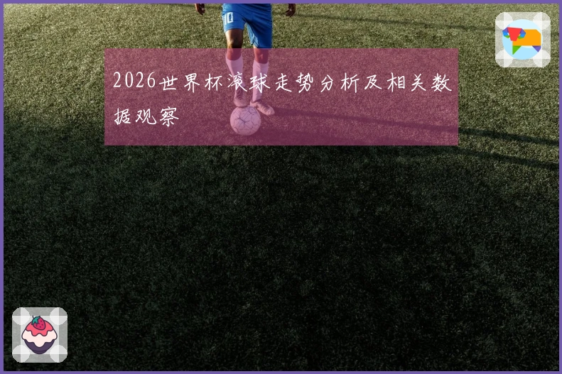 2026世界杯滚球走势分析及相关数据观察