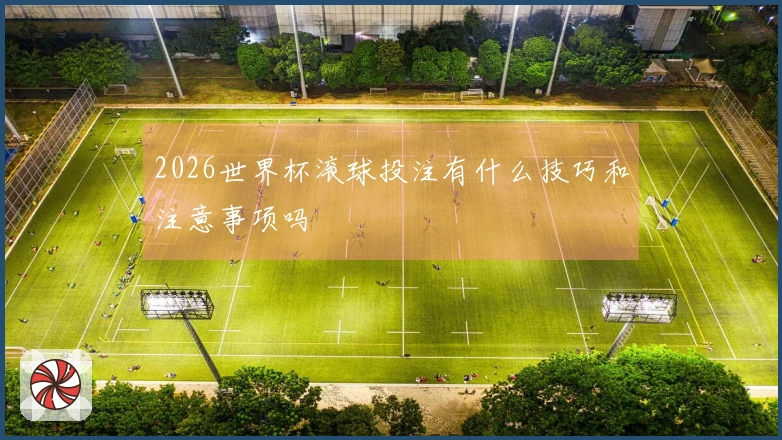 2026世界杯滚球投注有什么技巧和注意事项吗