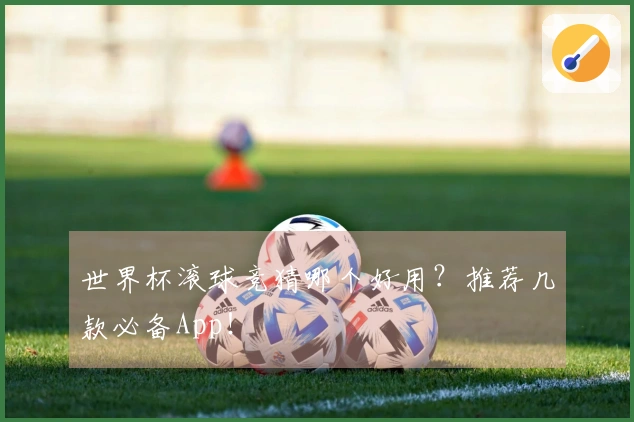 世界杯滚球竞猜哪个好用？推荐几款必备App！