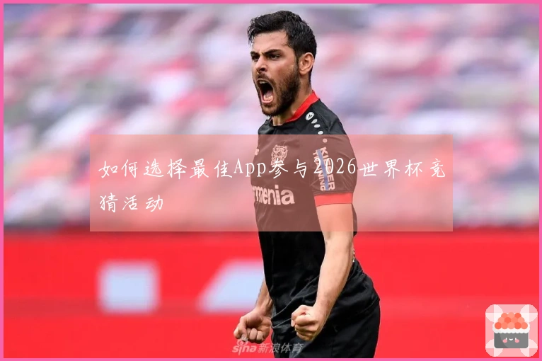 如何选择最佳App参与2026世界杯竞猜活动