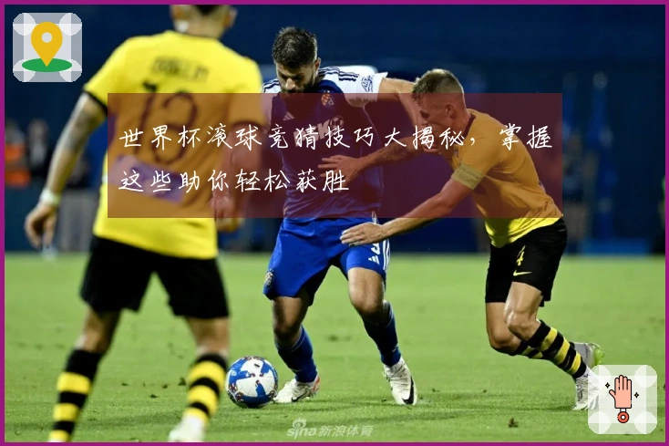 世界杯滚球竞猜技巧大揭秘，掌握这些助你轻松获胜
